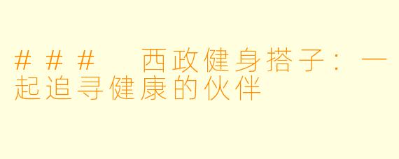 ### 西政健身搭子：一起追寻健康的伙伴