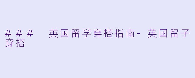 ### 英国留学穿搭指南-英国留子穿搭