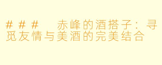 ### 赤峰的酒搭子：寻觅友情与美酒的完美结合