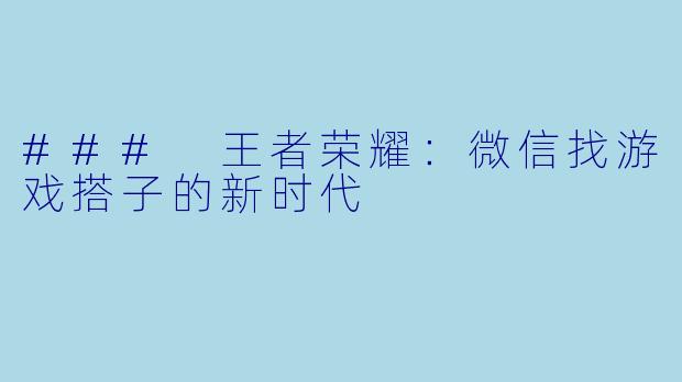 ### 王者荣耀：微信找游戏搭子的新时代