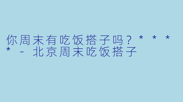 你周末有吃饭搭子吗？****