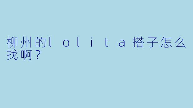 柳州的lolita搭子怎么找啊?