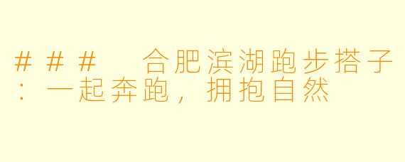 ### 合肥滨湖跑步搭子：一起奔跑，拥抱自然