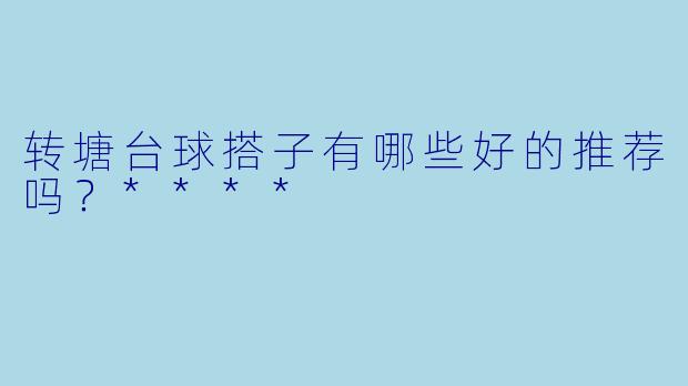 转塘台球搭子有哪些好的推荐吗？****