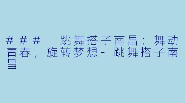 ### 跳舞搭子南昌：舞动青春，旋转梦想-跳舞搭子南昌