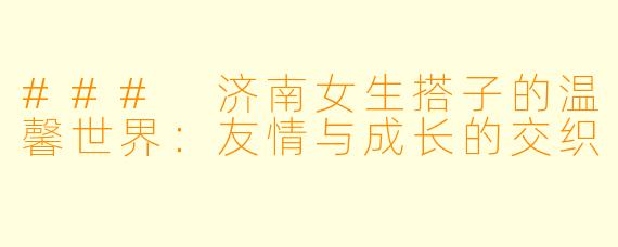 ### 济南女生搭子的温馨世界：友情与成长的交织