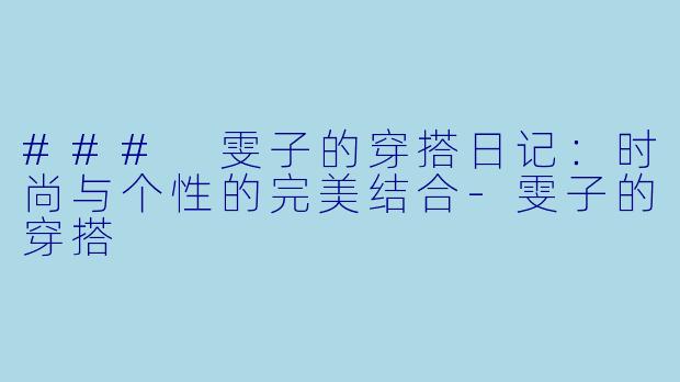 ### 雯子的穿搭日记：时尚与个性的完美结合-雯子的穿搭