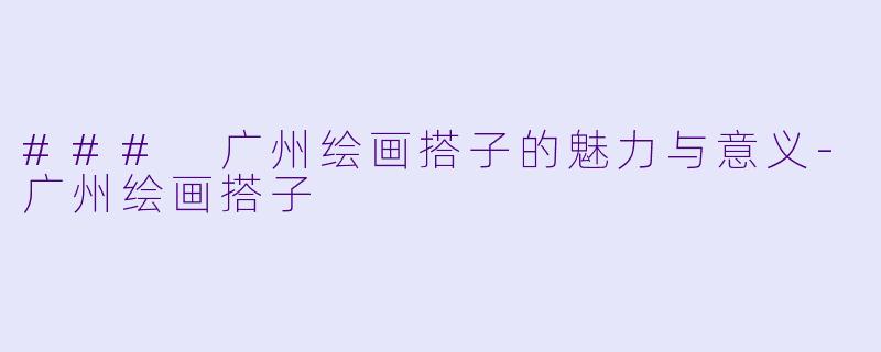 ### 广州绘画搭子的魅力与意义-广州绘画搭子