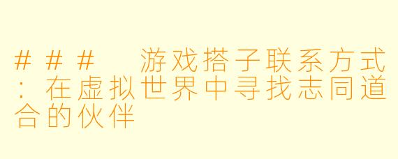 ### 游戏搭子联系方式：在虚拟世界中寻找志同道合的伙伴