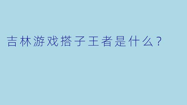 吉林游戏搭子王者是什么？
