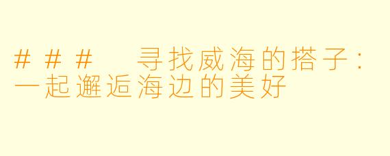 ### 寻找威海的搭子:一起邂逅海边的美好