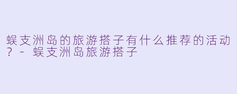 蜈支洲岛的旅游搭子有什么推荐的活动？