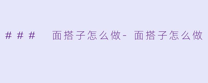 ### 面搭子怎么做-面搭子怎么做