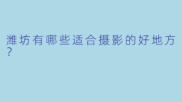 潍坊有哪些适合摄影的好地方？
