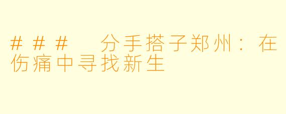 ### 分手搭子郑州：在伤痛中寻找新生