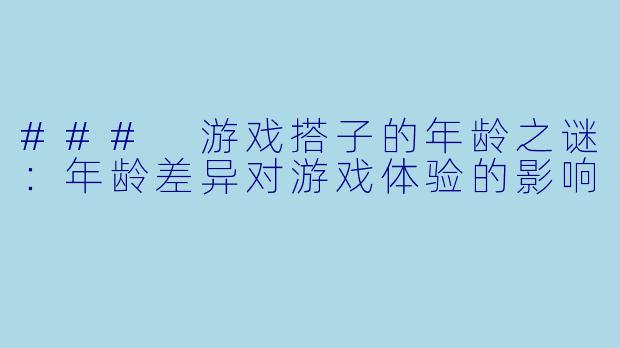 ### 游戏搭子的年龄之谜:年龄差异对游戏体验的影响
