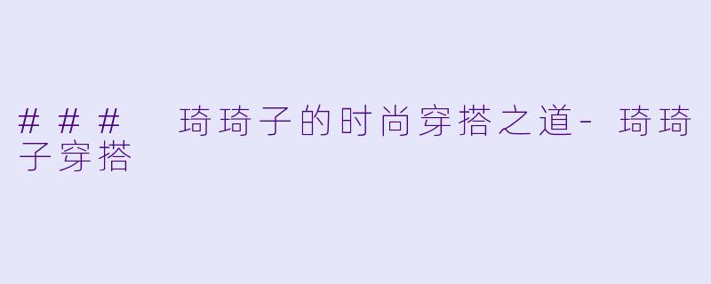 ### 琦琦子的时尚穿搭之道-琦琦子穿搭