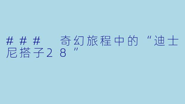 ### 奇幻旅程中的“迪士尼搭子28”