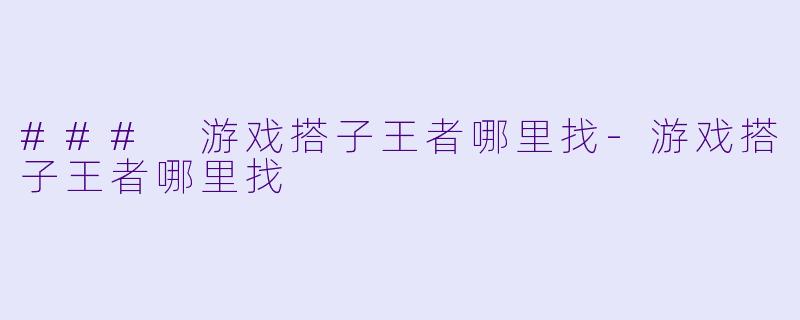 ### 游戏搭子王者哪里找