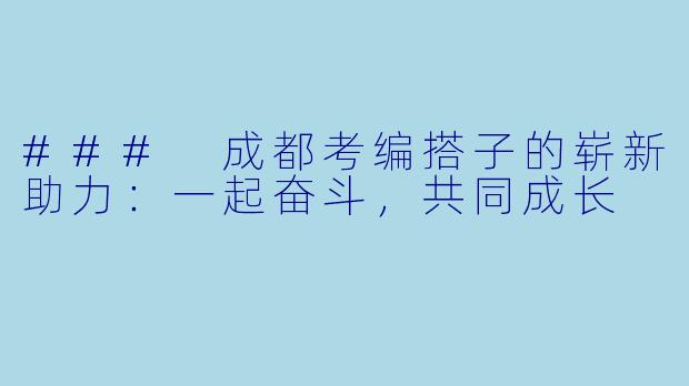 ### 成都考编搭子的崭新助力:一起奋斗,共同成长