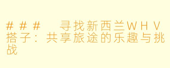 ### 寻找新西兰WHV搭子：共享旅途的乐趣与挑战