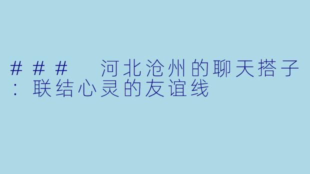### 河北沧州的聊天搭子：联结心灵的友谊线