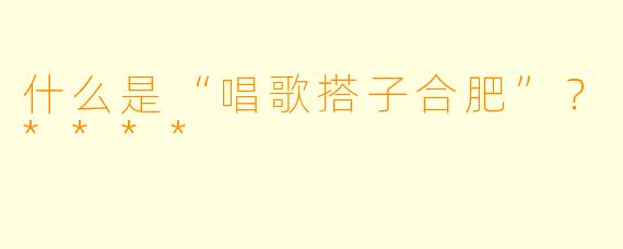 什么是“唱歌搭子合肥”？****