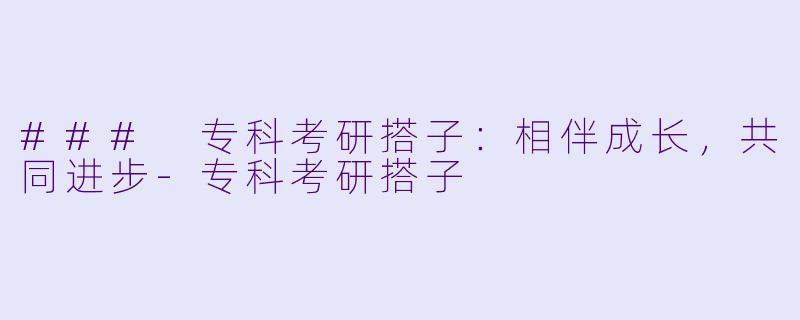 ### 专科考研搭子:相伴成长,共同进步