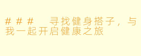 ### 寻找健身搭子，与我一起开启健康之旅