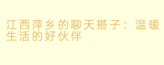 江西萍乡的聊天搭子：温暖生活的好伙伴