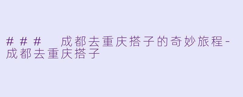 ### 成都去重庆搭子的奇妙旅程