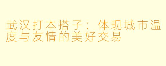 武汉打本搭子：体现城市温度与友情的美好交易