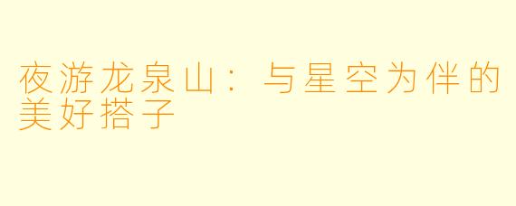 夜游龙泉山：与星空为伴的美好搭子