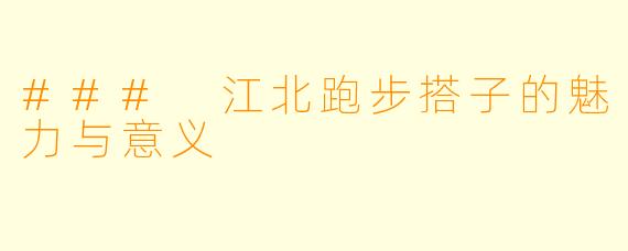 ### 江北跑步搭子的魅力与意义