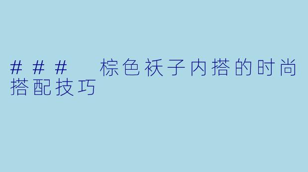 ### 棕色袄子内搭的时尚搭配技巧