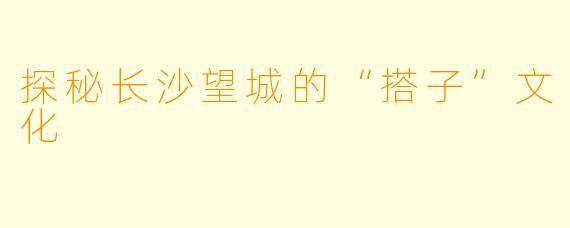 探秘长沙望城的“搭子”文化