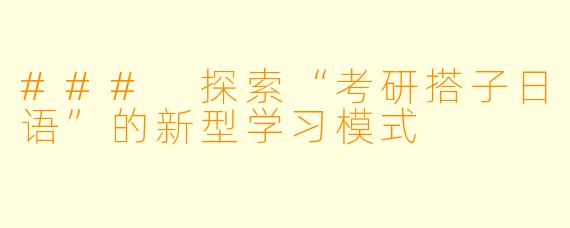 ### 探索“考研搭子日语”的新型学习模式