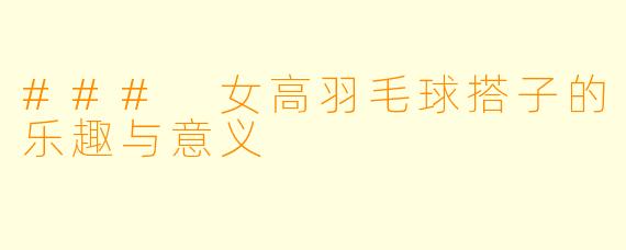### 女高羽毛球搭子的乐趣与意义
