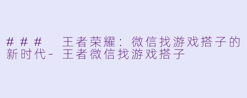 ### 王者荣耀:微信找游戏搭子的新时代