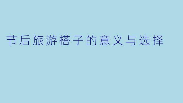 节后旅游搭子的意义与选择