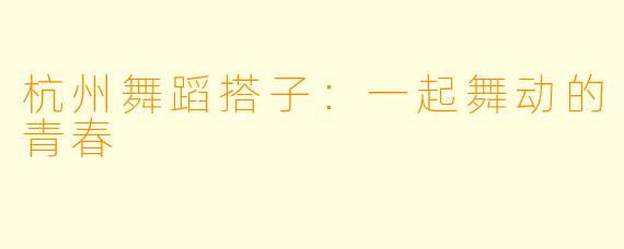 杭州舞蹈搭子：一起舞动的青春