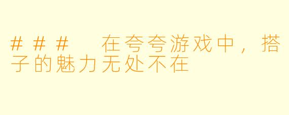 ### 在夸夸游戏中,搭子的魅力无处不在