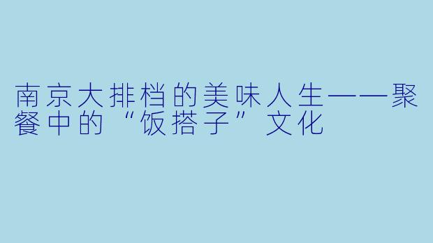 南京大排档的美味人生——聚餐中的“饭搭子”文化