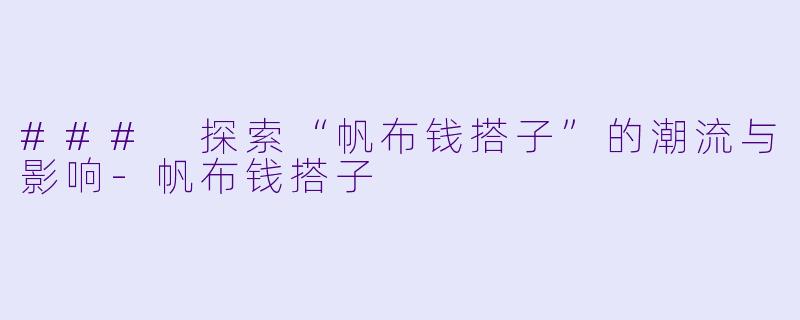 ### 探索“帆布钱搭子”的潮流与影响