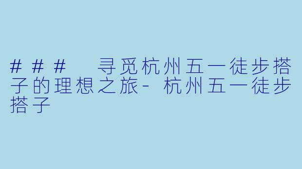 ### 寻觅杭州五一徒步搭子的理想之旅