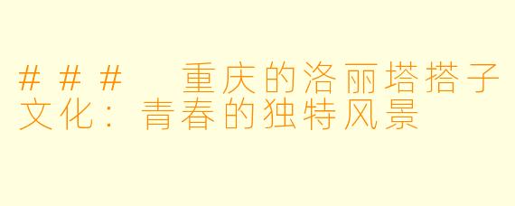 ### 重庆的洛丽塔搭子文化：青春的独特风景