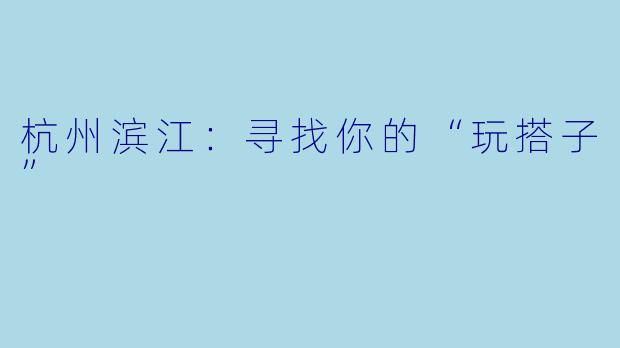 杭州滨江：寻找你的“玩搭子”
