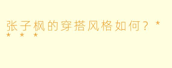 张子枫的穿搭风格如何？****