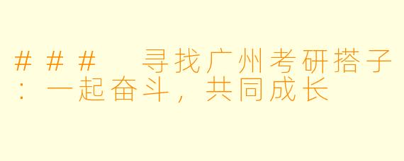 ### 寻找广州考研搭子：一起奋斗，共同成长