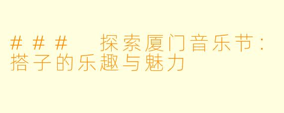 ### 探索厦门音乐节：搭子的乐趣与魅力